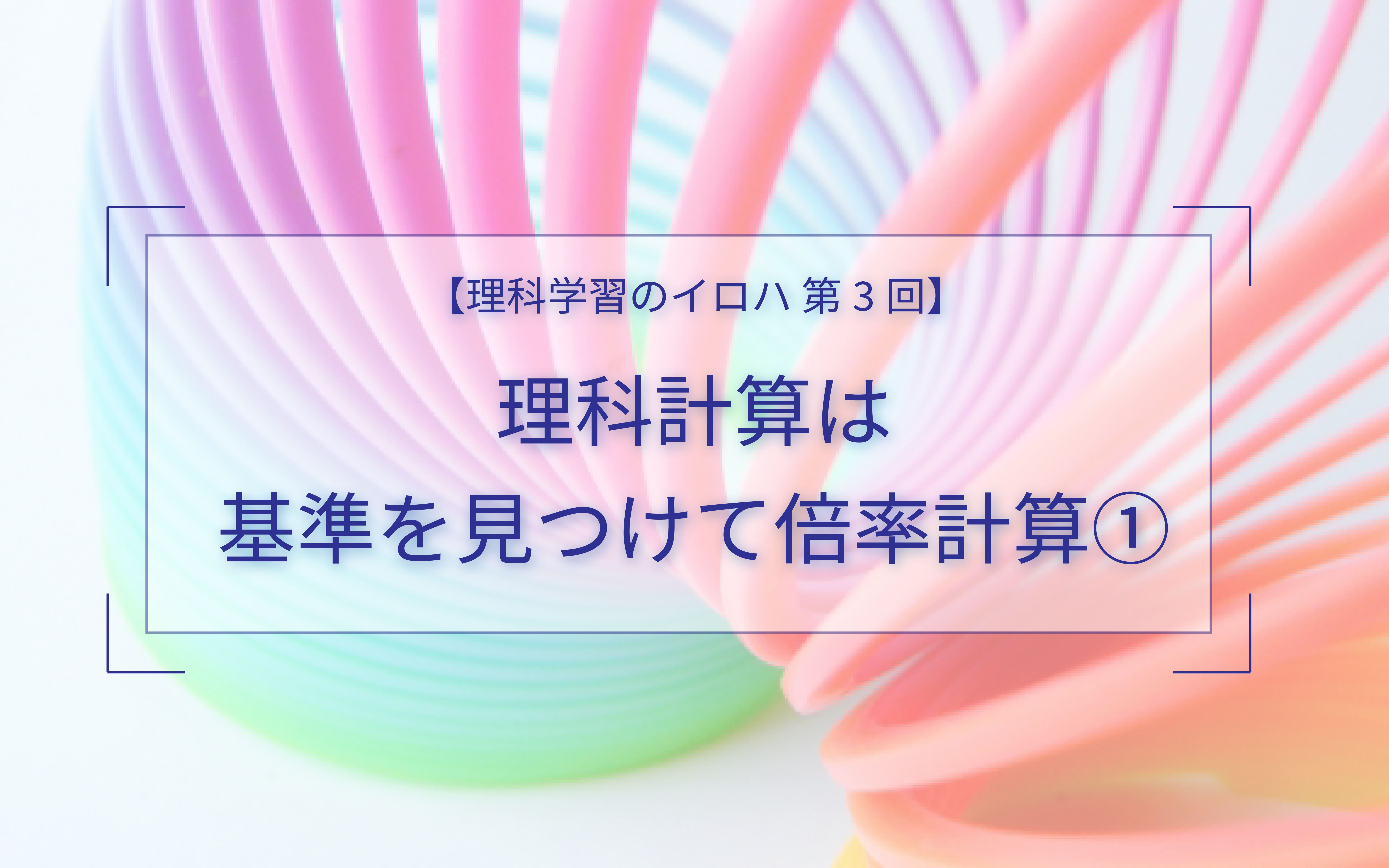 理科計算は基準を見つけて倍率計算①【理科学習のイロハ】