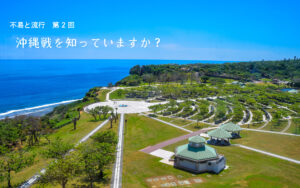 沖縄戦を知っていますか……？【不易と流行　第2回】