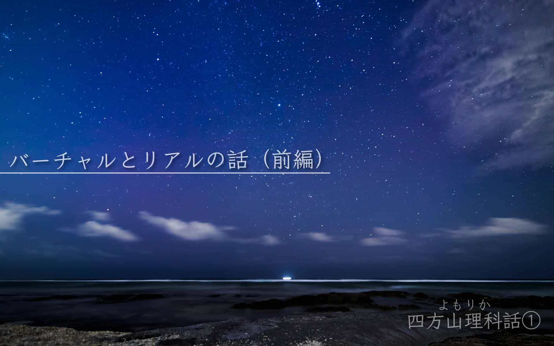 バーチャルとリアルの話（前編）【四方山理科話（よもりか）➀】