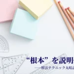 “根本”を説明せよ! 解法テクニック丸暗記からの脱却